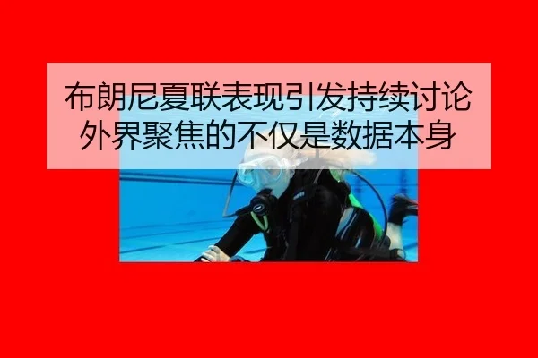 布朗尼夏联表现引发持续讨论 外界聚焦的不仅是数据本身