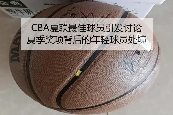 CBA夏联最佳球员引发讨论 夏季奖项背后的年轻球员处境